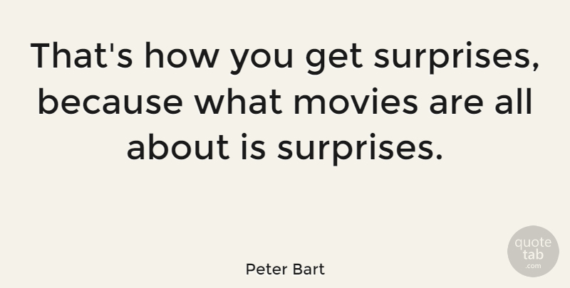 Peter Bart Quote About Surprise: Thats How You Get Surprises...