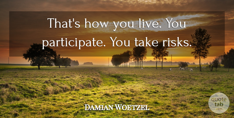 Damian Woetzel Quote About undefined: Thats How You Live You...