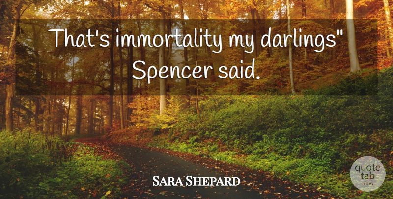 Sara Shepard Quote About Immortality, Darling, Said: Thats Immortality My Darlings Spencer...