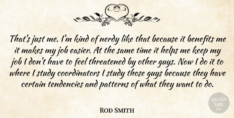 Rod Smith Quote About Benefits, Certain, Guys, Helps, Job: Thats Just Me Im Kind...