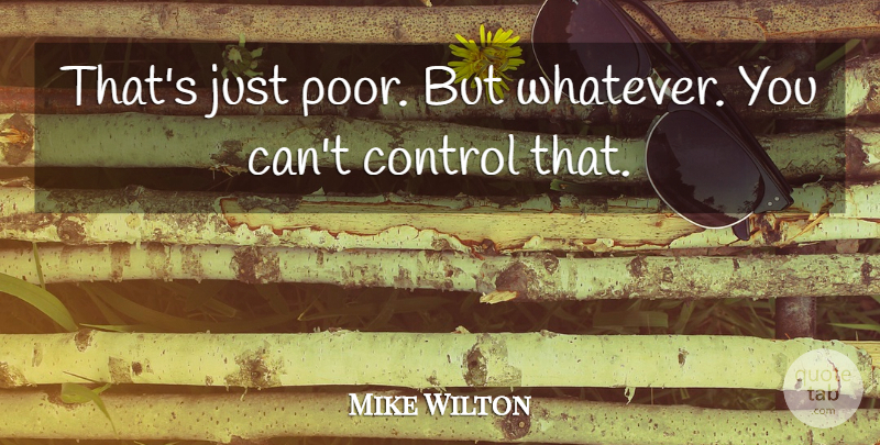 Mike Wilton Quote About Control: Thats Just Poor But Whatever...