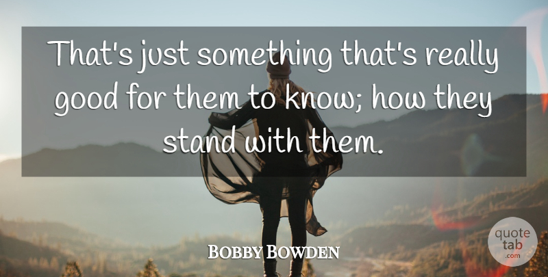 Bobby Bowden Quote About Good, Stand: Thats Just Something Thats Really...