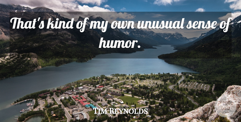 Tim Reynolds Quote About Humorous, Unusual: Thats Kind Of My Own...