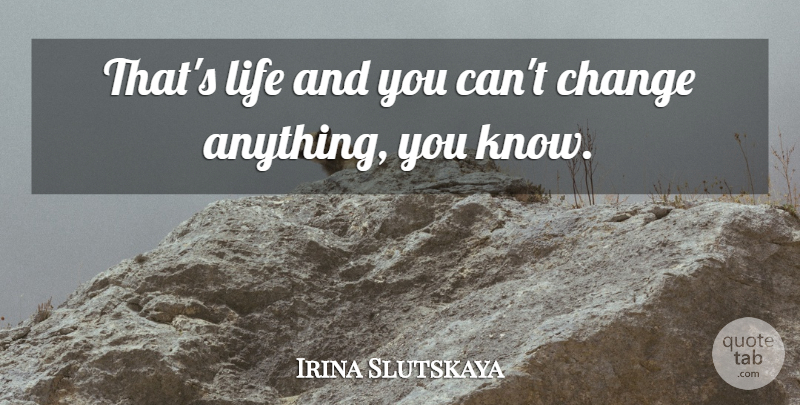 Irina Slutskaya Quote About Cant Change, Knows: Thats Life And You Cant...