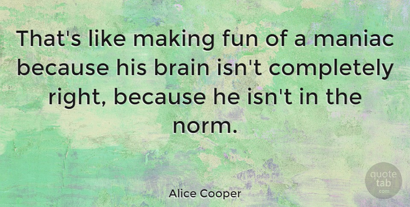Alice Cooper Quote About Fun, Brain, Norm: Thats Like Making Fun Of...