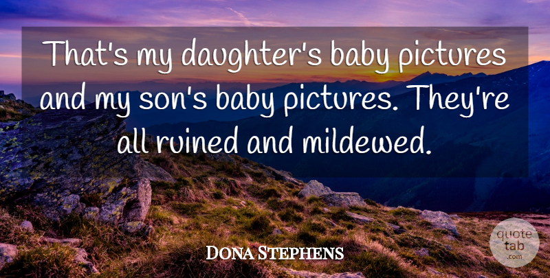 Dona Stephens Quote About Babies, Baby, Pictures, Ruined: Thats My Daughters Baby Pictures...