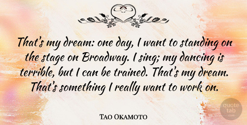 Tao Okamoto Quote About Dancing, Stage, Standing, Work: Thats My Dream One Day...
