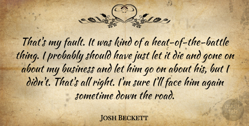 Josh Beckett Quote About Again, Business, Die, Face, Gone: Thats My Fault It Was...