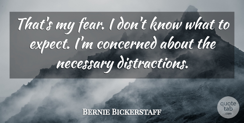 Bernie Bickerstaff Quote About Concerned, Fear, Necessary: Thats My Fear I Dont...