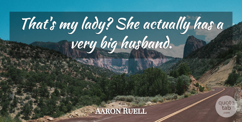 Aaron Ruell Quote About undefined: Thats My Lady She Actually...