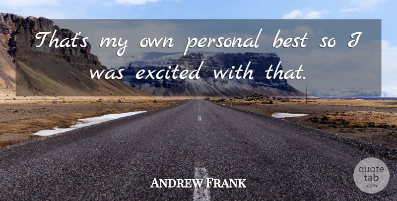 Andrew Frank Quote About Best, Excited, Personal: Thats My Own Personal Best...