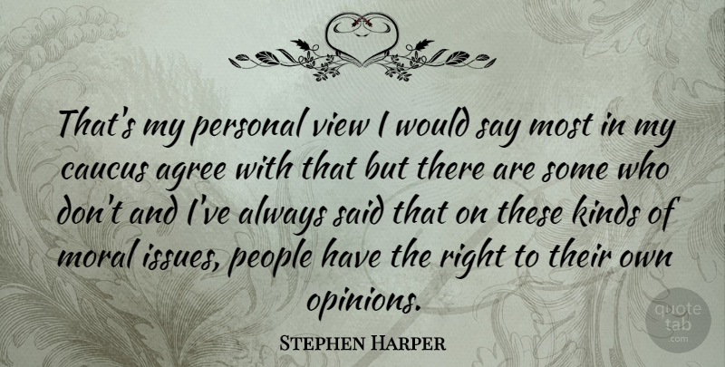 Stephen Harper Quote About Agree, Canadian Politician, Caucus, Kinds, People: Thats My Personal View I...