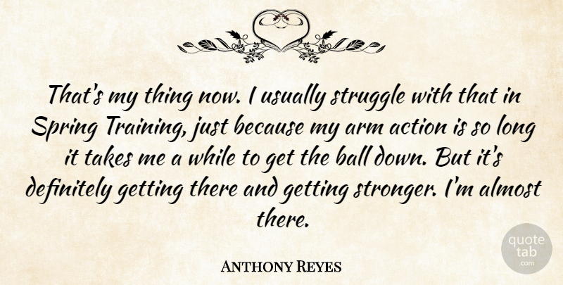 Anthony Reyes Quote About Action, Almost, Arm, Ball, Definitely: Thats My Thing Now I...