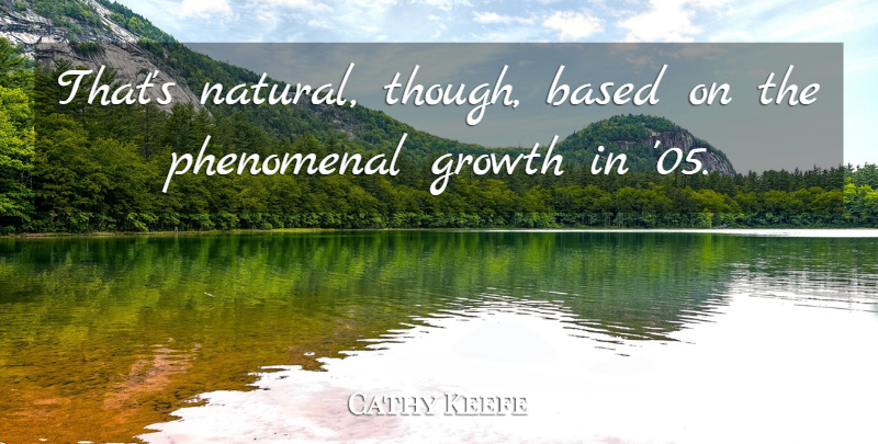Cathy Keefe Quote About Based, Growth, Phenomenal: Thats Natural Though Based On...