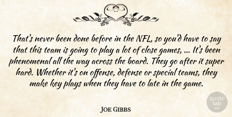 Joe Gibbs Quote About Across, Close, Defense, Key, Late: Thats Never Been Done Before...
