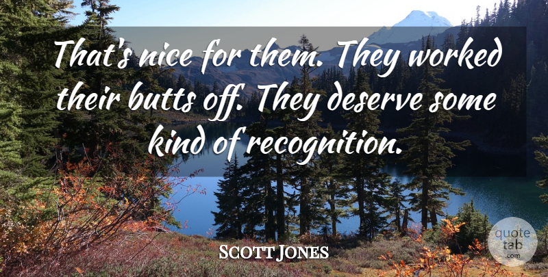 Scott Jones Quote About Deserve, Nice, Worked: Thats Nice For Them They...