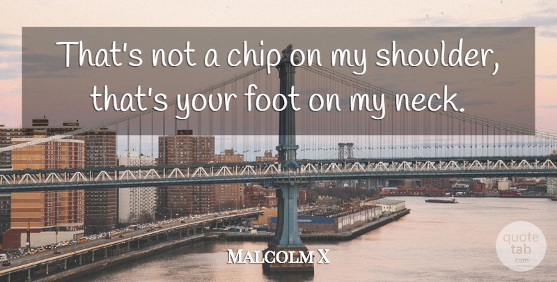 Malcolm X Quote About Feet, America, World: Thats Not A Chip On...