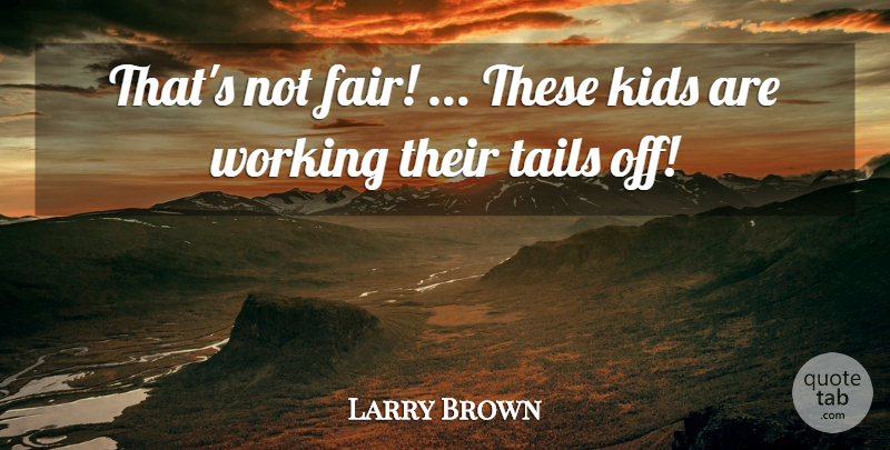 Larry Brown Quote About Kids: Thats Not Fair These Kids...
