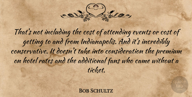 Bob Schultz Quote About Additional, Attending, Came, Cost, Events: Thats Not Including The Cost...
