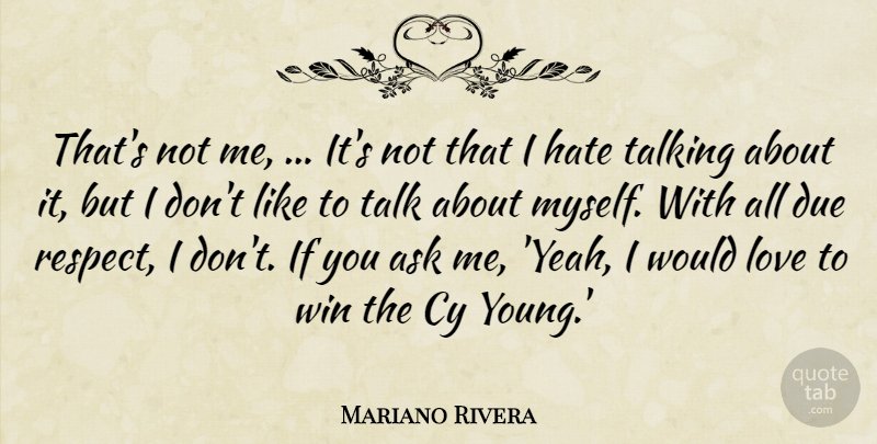 Mariano Rivera Quote About Ask, Due, Hate, Love, Talking: Thats Not Me Its Not...