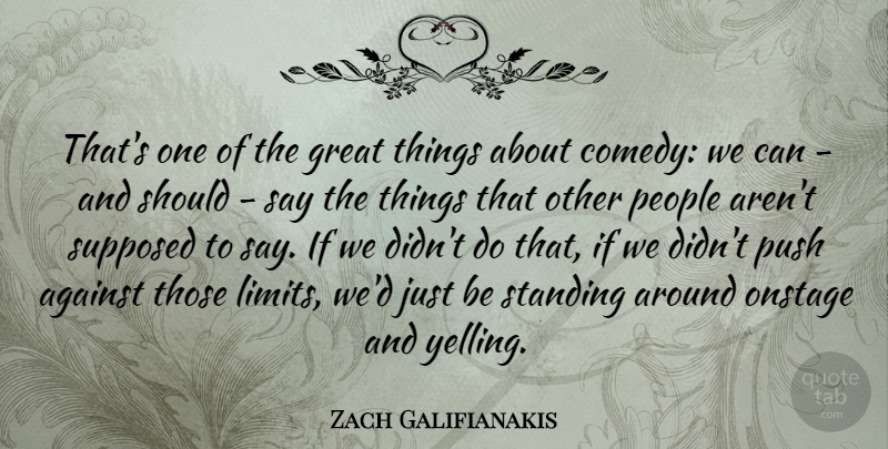 Zach Galifianakis Quote About Yelling, People, Limits: Thats One Of The Great...