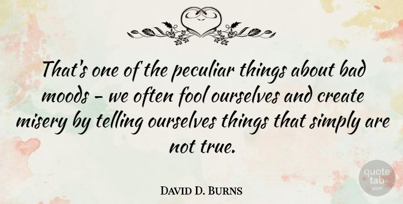 David D. Burns Quote About Fool, Peculiar, Bad Mood: Thats One Of The Peculiar...