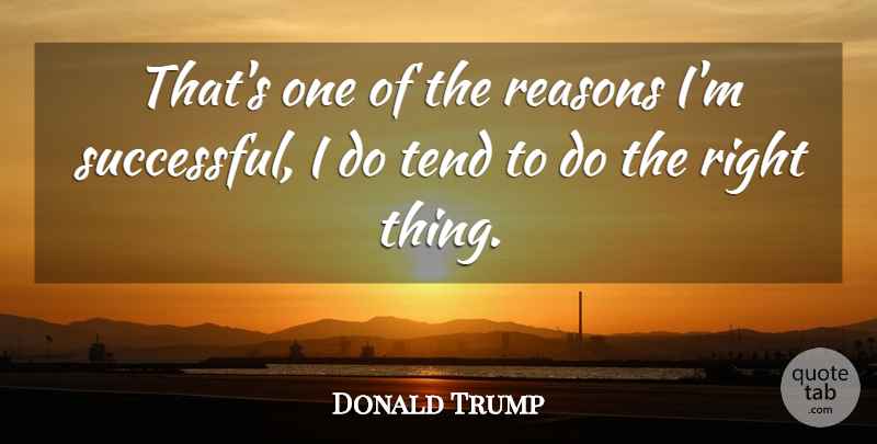 Donald Trump Quote About Successful, Reason, Right Thing: Thats One Of The Reasons...