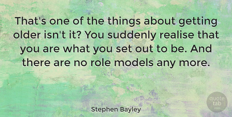 Stephen Bayley Quote About Role Models, Getting Older, Roles: Thats One Of The Things...