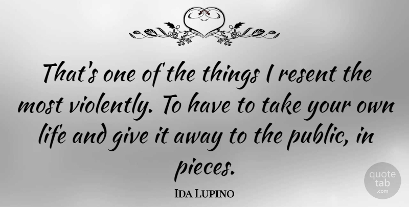 Ida Lupino Quote About Life, Resent: Thats One Of The Things...