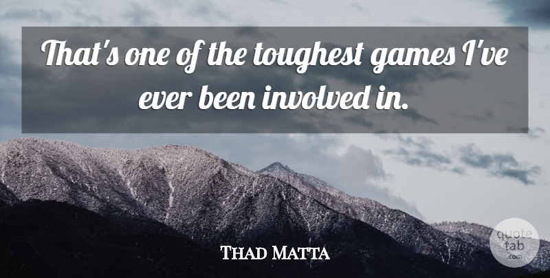 Thad Matta Quote About Games, Involved, Toughest: Thats One Of The Toughest...