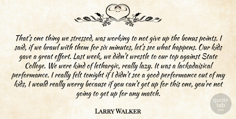 Larry Walker Quote About Against, Bonus, Felt, Gave, Good: Thats One Thing We Stressed...