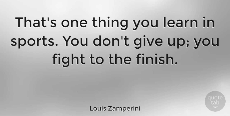 Louis Zamperini Quote About Sports, Country, Giving Up: Thats One Thing You Learn...