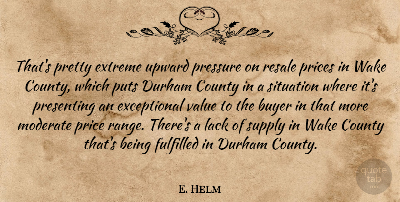 E. Helm Quote About Buyer, County, Extreme, Fulfilled, Lack: Thats Pretty Extreme Upward Pressure...