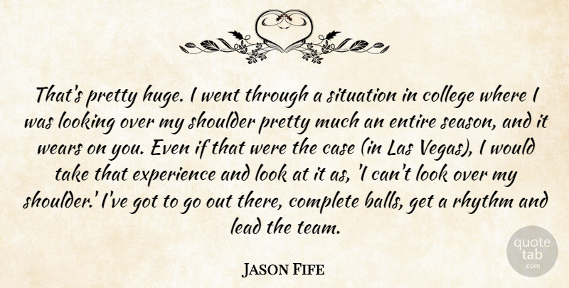 Jason Fife Quote About Case, College, Complete, Entire, Experience: Thats Pretty Huge I Went...