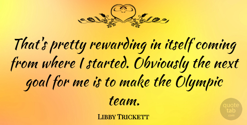 Libby Trickett Quote About Coming, Itself, Next, Obviously, Rewarding: Thats Pretty Rewarding In Itself...