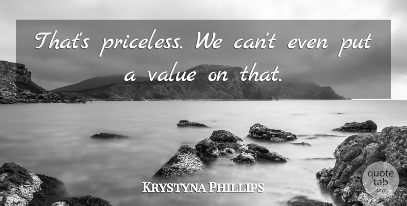 Krystyna Phillips Quote About Value: Thats Priceless We Cant Even...