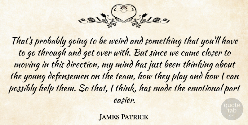 James Patrick Quote About Came, Closer, Emotional, Help, Mind: Thats Probably Going To Be...
