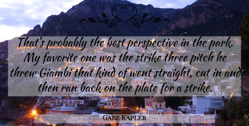 Gabe Kapler Quote About Best, Cut, Favorite, Perspective, Pitch: Thats Probably The Best Perspective...