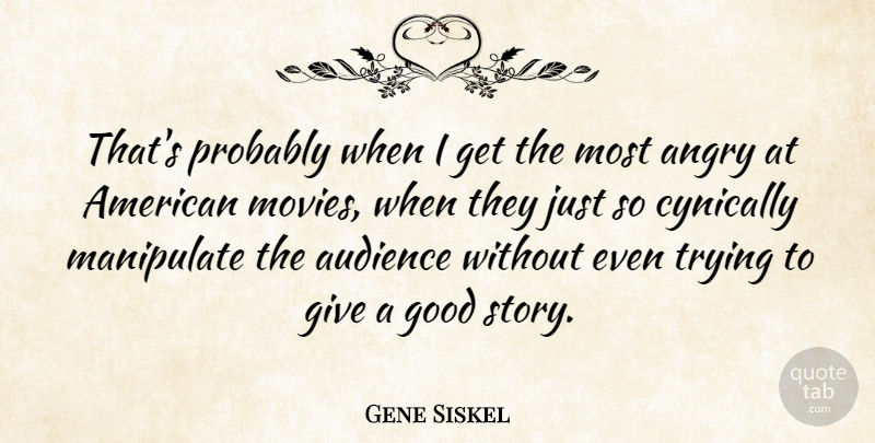 Gene Siskel Quote About Giving, Trying, Manipulation: Thats Probably When I Get...