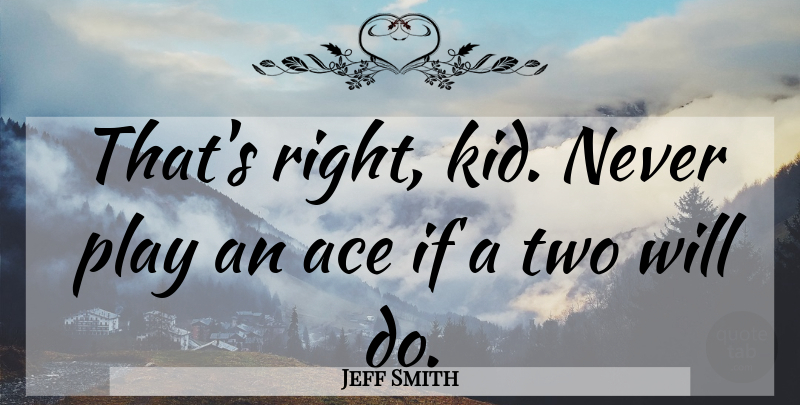 Jeff Smith Quote About Kids, Play, Two: Thats Right Kid Never Play...