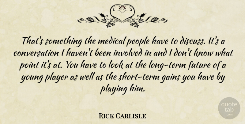 Rick Carlisle Quote About Conversation, Future, Gains, Involved, Medical: Thats Something The Medical People...