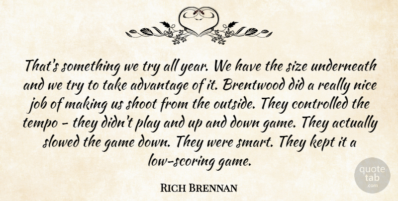 Rich Brennan Quote About Advantage, Controlled, Game, Job, Kept: Thats Something We Try All...