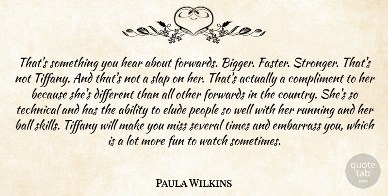 Paula Wilkins Quote About Ability, Ball, Compliment, Elude, Embarrass: Thats Something You Hear About...