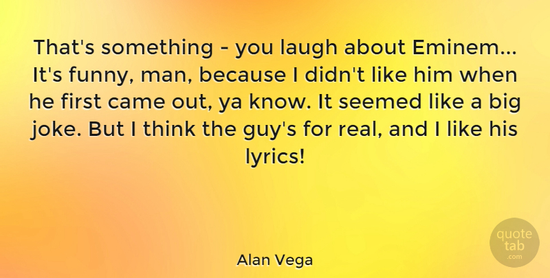 Alan Vega Quote About Real, Men, Thinking: Thats Something You Laugh About...