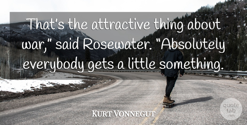 Kurt Vonnegut Quote About War, Attractive Things, Littles: Thats The Attractive Thing About...