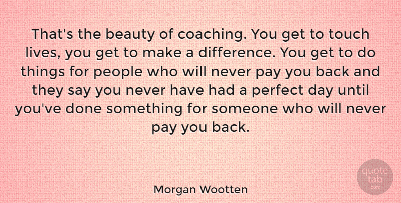 Morgan Wootten Quote About Beauty, Pay, People, Touch, Until: Thats The Beauty Of Coaching...