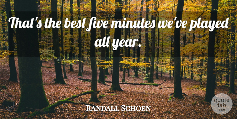 Randall Schoen Quote About Best, Five, Minutes, Played: Thats The Best Five Minutes...