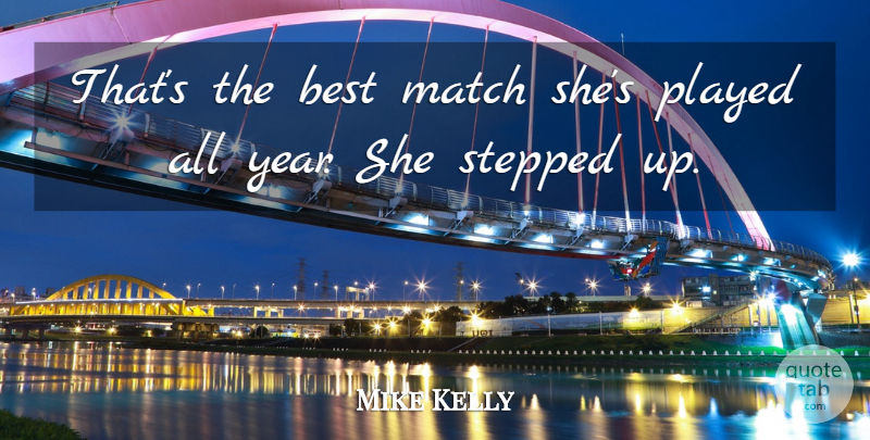 Mike Kelly Quote About Best, Match, Played, Stepped: Thats The Best Match Shes...