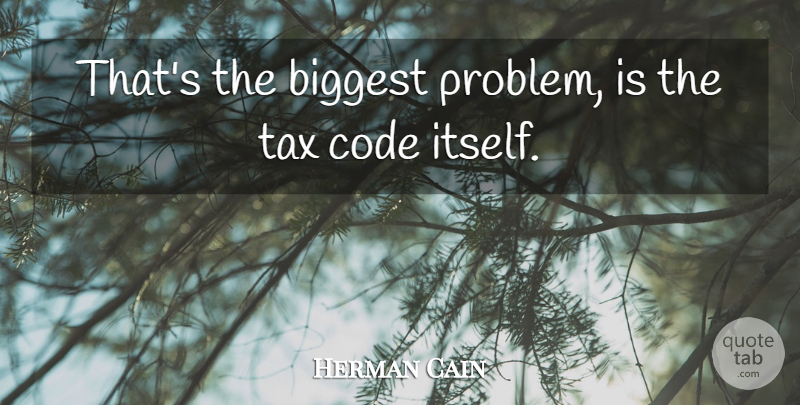 Herman Cain Quote About Problem, Taxes, Code: Thats The Biggest Problem Is...