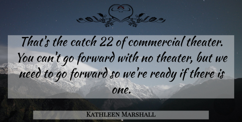 Kathleen Marshall Quote About Catch, Commercial, Forward, Ready: Thats The Catch 22 Of...
